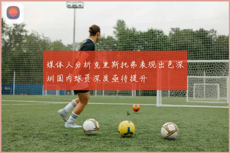 媒体人分析克里斯托弗表现出色深圳国内球员深度亟待提升