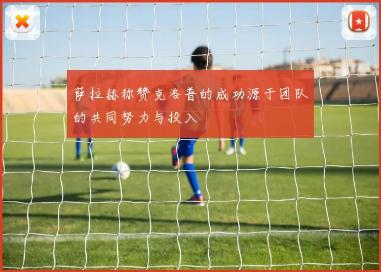 萨拉赫称赞克洛普的成功源于团队的共同努力与投入