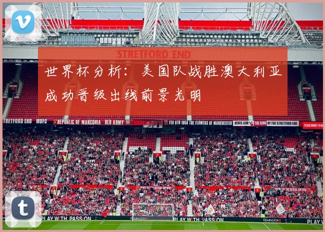 世界杯分析：美国队战胜澳大利亚成功晋级出线前景光明