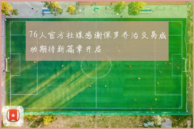 76人官方社媒感谢保罗乔治交易成功期待新篇章开启