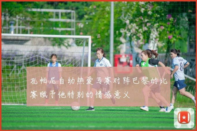 孔帕尼自幼热爱马赛对阵巴黎的比赛赋予他特别的情感意义