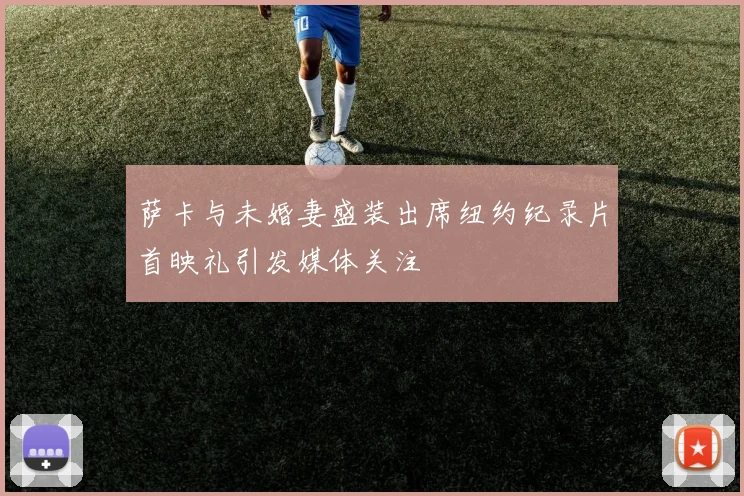 萨卡与未婚妻盛装出席纽约纪录片首映礼引发媒体关注