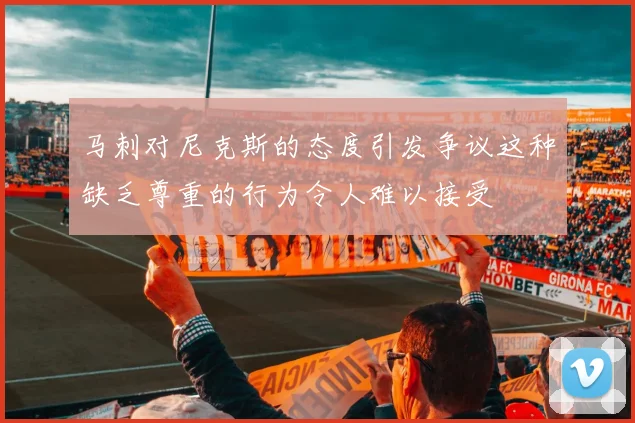 马刺对尼克斯的态度引发争议这种缺乏尊重的行为令人难以接受