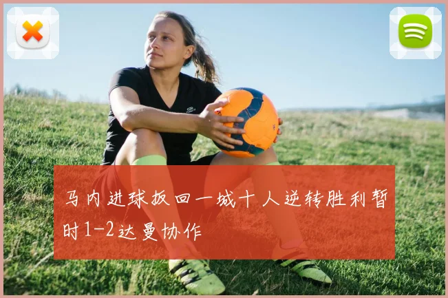 马内进球扳回一城十人逆转胜利暂时1-2达曼协作