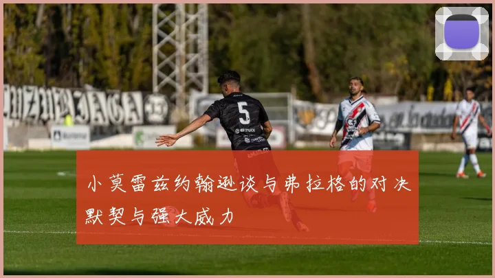 小莫雷兹约翰逊谈与弗拉格的对决默契与强大威力