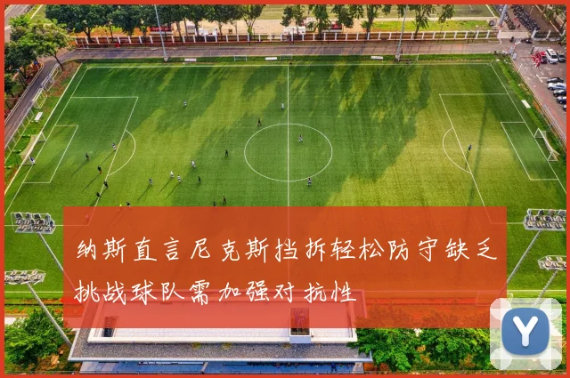 纳斯直言尼克斯挡拆轻松防守缺乏挑战球队需加强对抗性