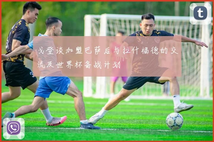 戈登谈加盟巴萨后与拉什福德的交流及世界杯备战计划